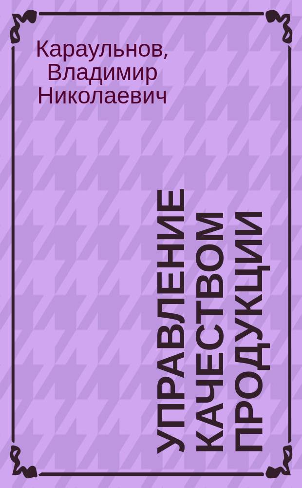 Управление качеством продукции : Учеб. пособие для студентов спец. 060808 "Экономика и упр. на предприятиях пищ. пром-сти"