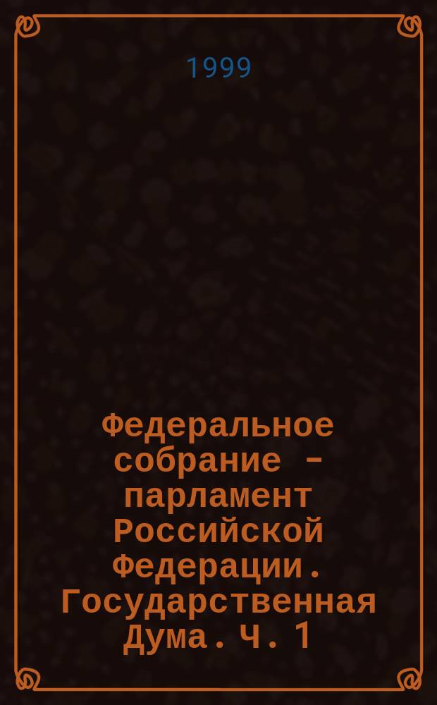 Федеральное собрание - парламент Российской Федерации. Государственная Дума. Ч. 1