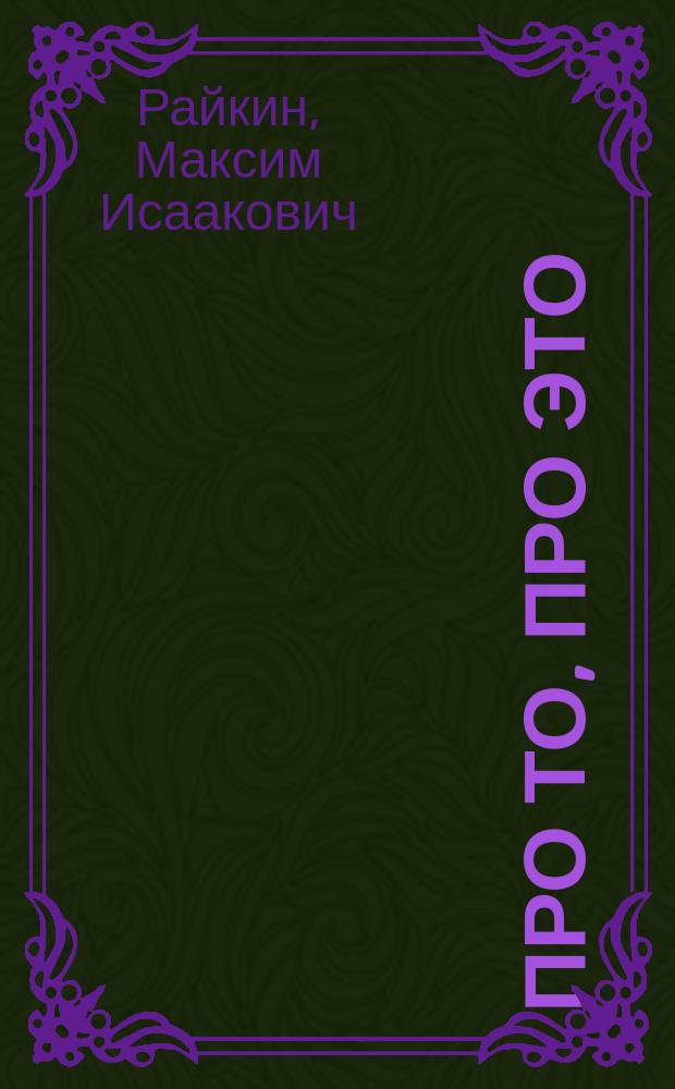 Про то, про это : Воспоминания о семье, о театре Аркадия Райкина, о гастрол. поездках. Стихи. Песни. Миниатюры