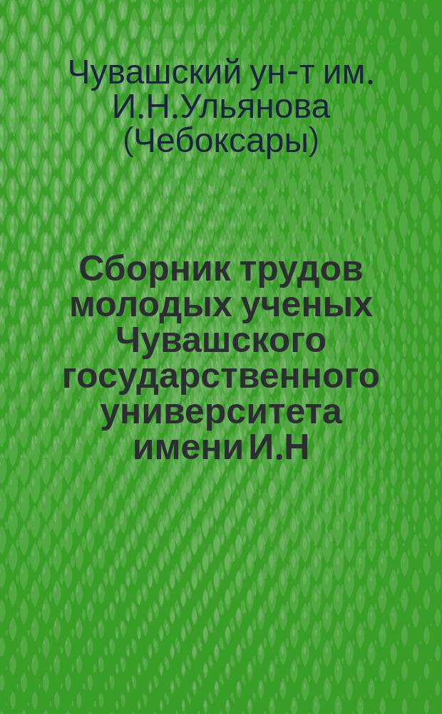 Сборник трудов молодых ученых Чувашского государственного университета имени И.Н.Ульянова