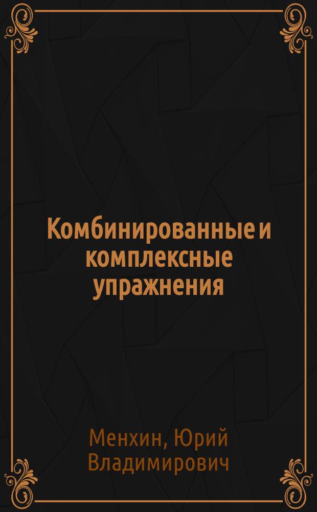 Комбинированные и комплексные упражнения : Учеб. пособие : Для студентов физкульт. учеб. заведений и специалистов по физ. культуре и спорту
