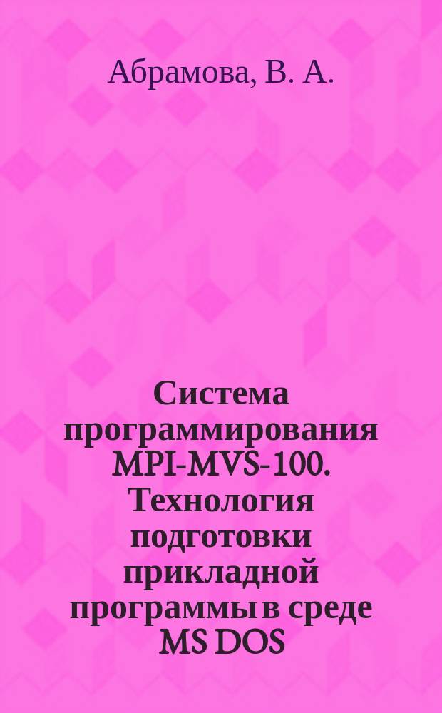 Система программирования MPI-MVS-100. Технология подготовки прикладной программы в среде MS DOS : (Рук. пользователя)