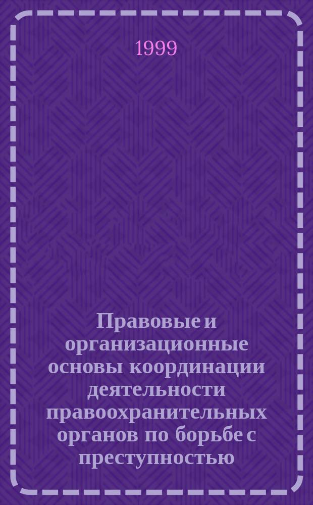 Правовые и организационные основы координации деятельности правоохранительных органов по борьбе с преступностью : Пособие для прокуроров