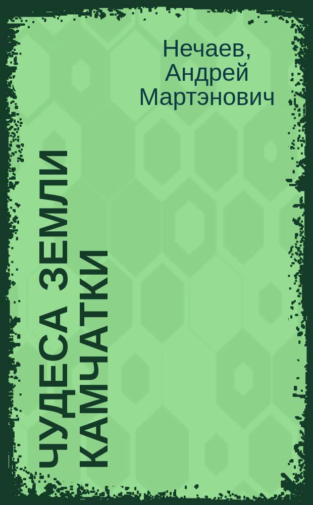 Чудеса земли Камчатки = Miracles of Kamchatka Land