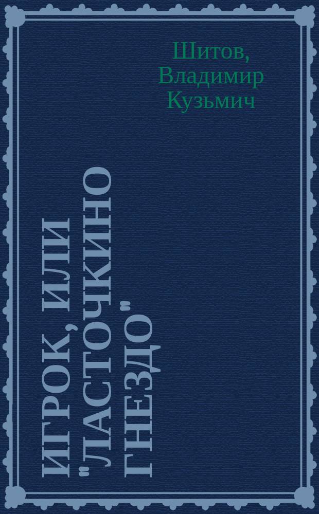 Игрок, или "Ласточкино гнездо" : Роман