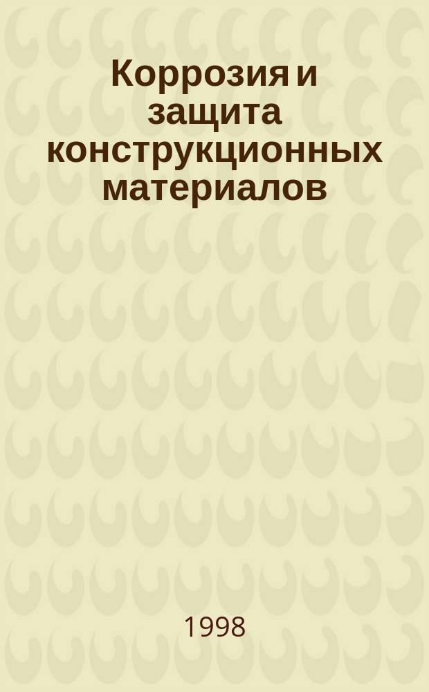 Коррозия и защита конструкционных материалов : Основы теории хим. сопротивления материалов : Учеб. пособие для студентов вузов хим.-технол., мех., машиностроит. и строит. спец