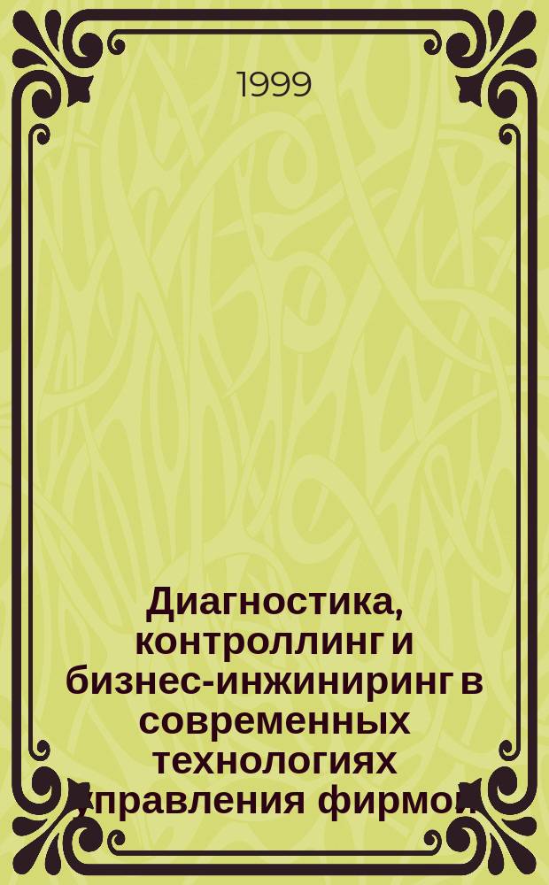 Диагностика, контроллинг и бизнес-инжиниринг в современных технологиях управления фирмой : Тез. докл. межвуз. студенч. науч.-практ. конф., 25-26 дек. 1998 г