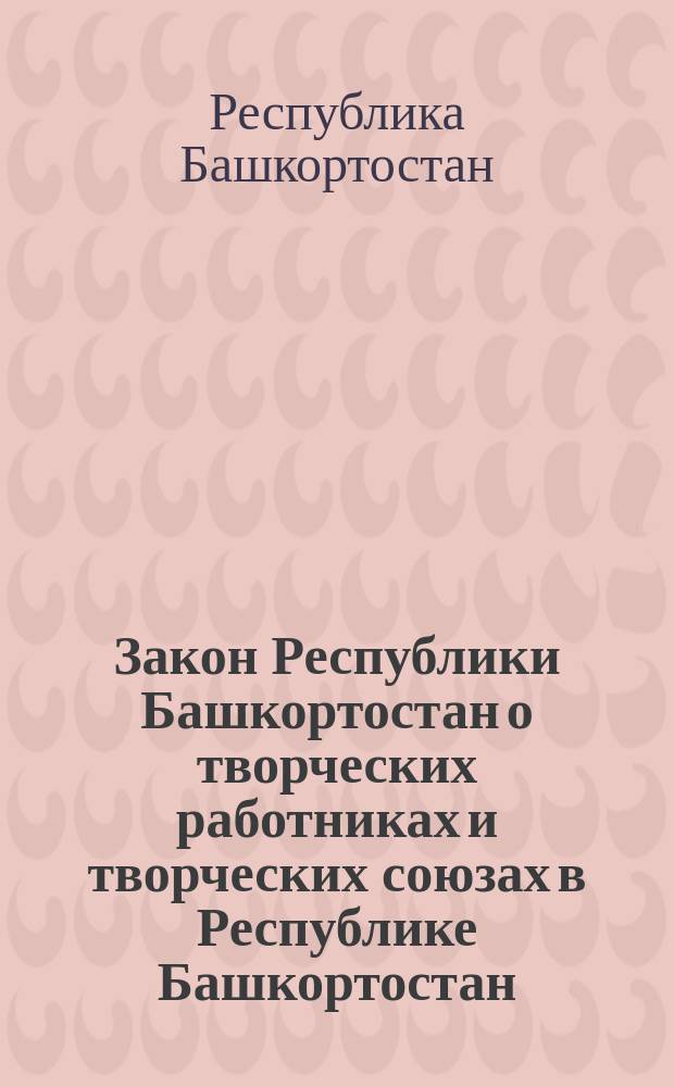 Закон Республики Башкортостан о творческих работниках и творческих союзах в Республике Башкортостан