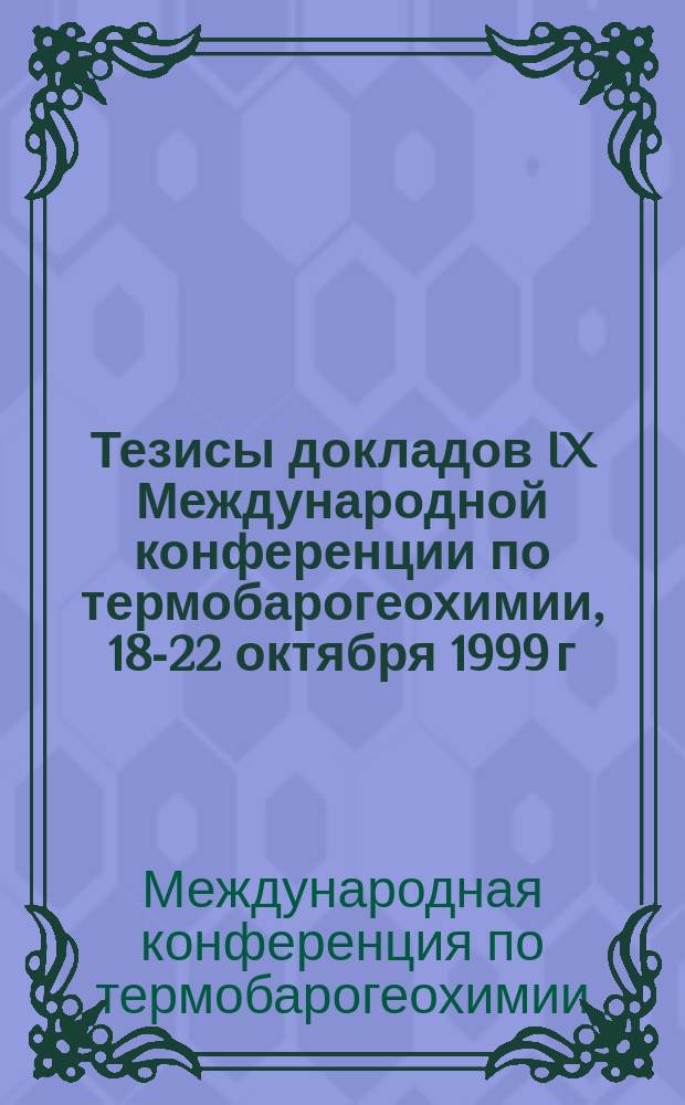Тезисы докладов IX Международной конференции по термобарогеохимии, 18-22 октября 1999 г.