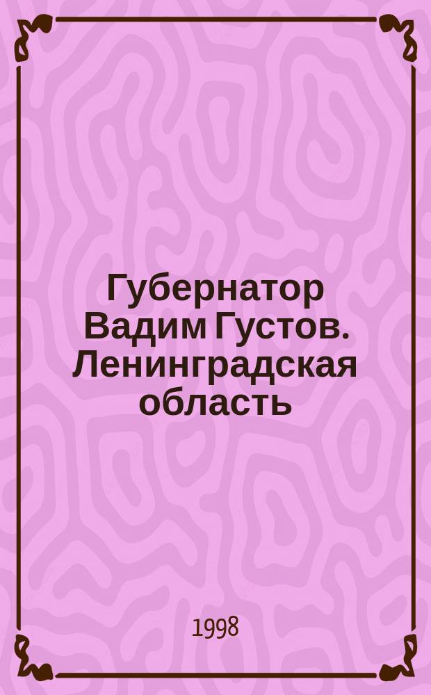 Губернатор Вадим Густов. Ленинградская область : Докум. повествование Аркадия Белого