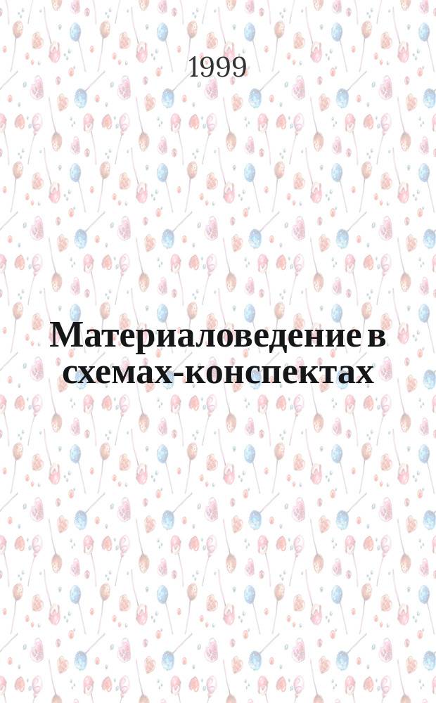 Материаловедение в схемах-конспектах : Учеб. пособие : Для студентов инж. спец. днев. и веч. отд-ний