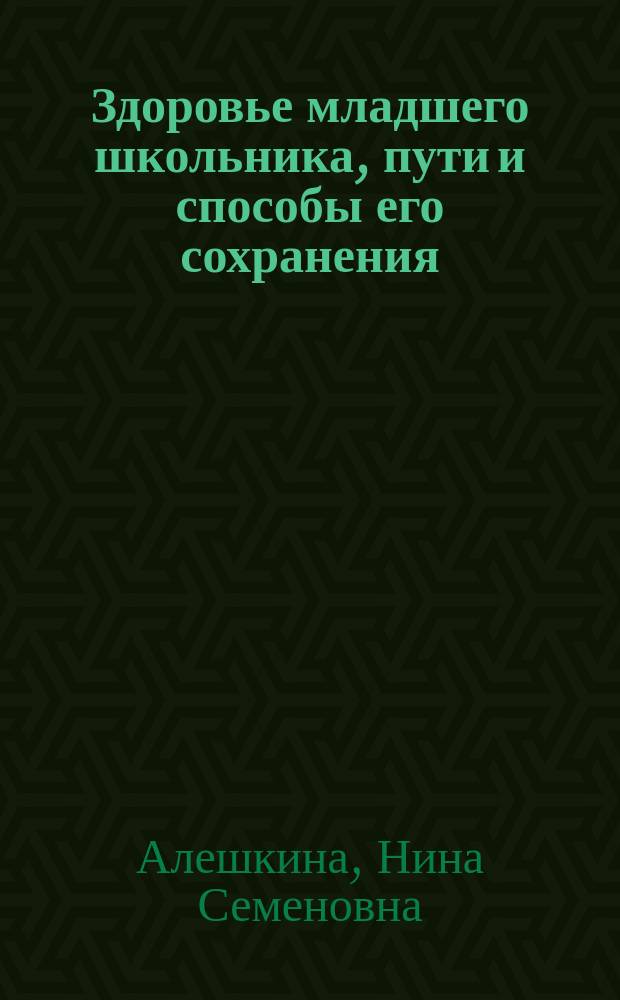 Здоровье младшего школьника, пути и способы его сохранения : Метод. рекомендации