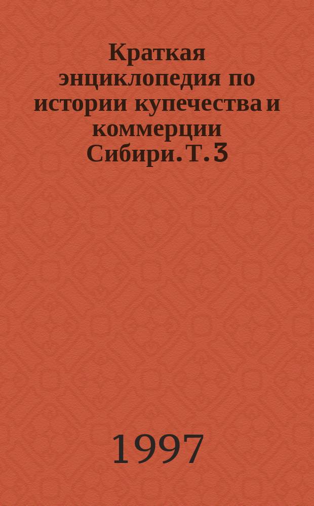Краткая энциклопедия по истории купечества и коммерции Сибири. Т. 3 : (Н-Р), кн. 3