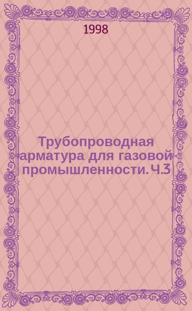 Трубопроводная арматура для газовой промышленности. Ч.3 : Задвижки, клапаны (вентили) запорные