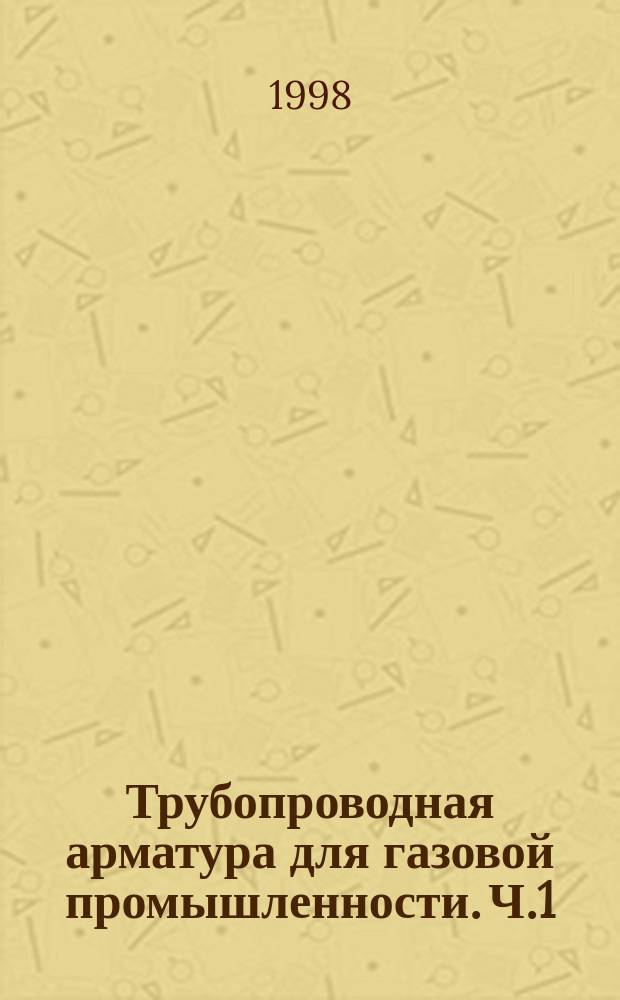 Трубопроводная арматура для газовой промышленности. Ч.1 : Краны шаровые. Затворы (клапаны) обратные