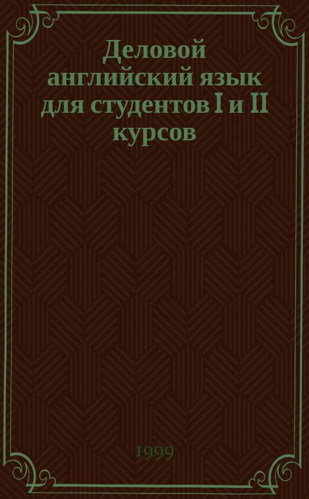 Деловой английский язык для студентов I и II курсов : Пособие : Для студентов неяз. вузов по спец. 522300 "Информ. системы в экономике" и 060800 "Экономика и упр. на предприятии"