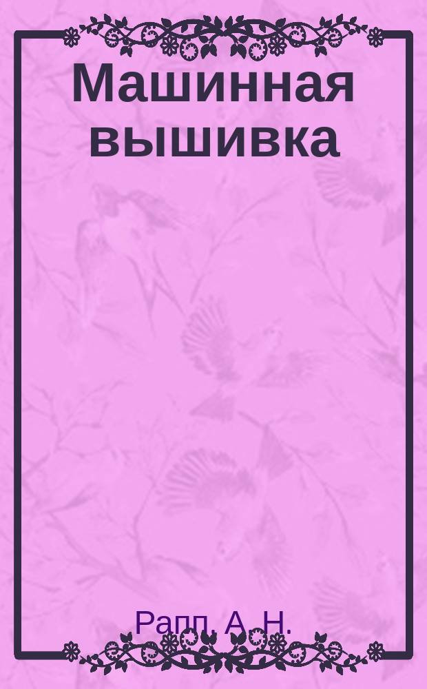Машинная вышивка : Практ. пособие для работы на любых типах швейн. машин