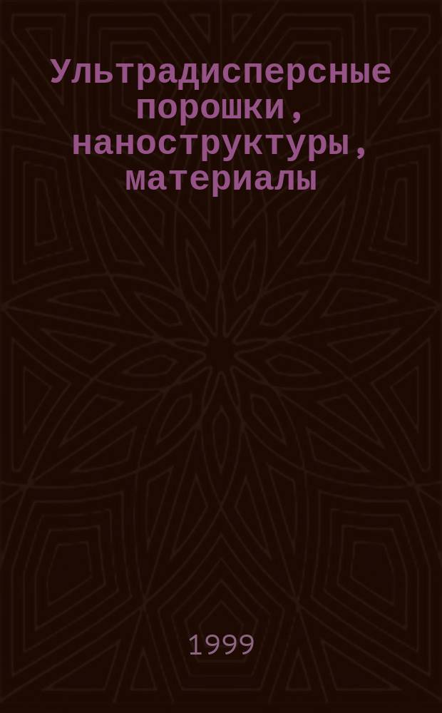 Ультрадисперсные порошки, наноструктуры, материалы : Получение. Свойства. Применение (Ставер. чтения) : Материалы второй межрегион. конф. с междунар. участием, 5-7 окт. 1999 г