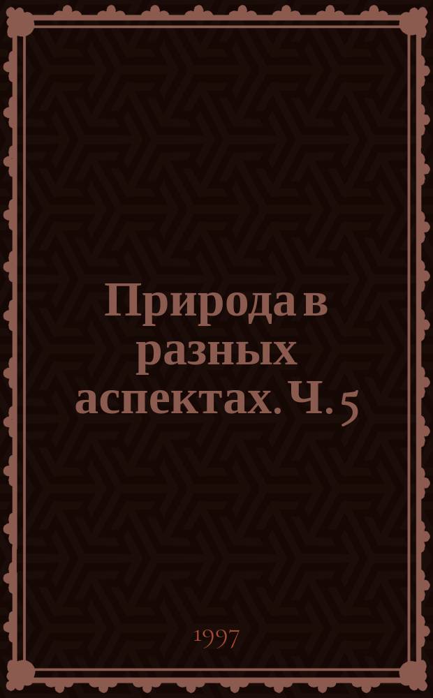 Природа в разных аспектах. Ч. 5 : Современное естествознание и гармония в хаосе