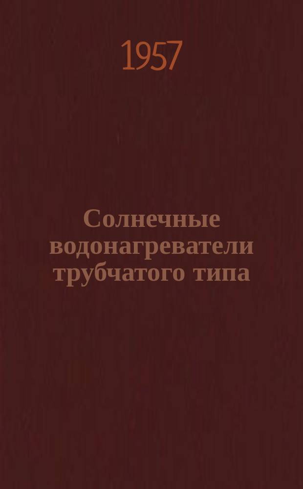 Солнечные водонагреватели трубчатого типа : (Пособие по конструированию, расчету и уходу)