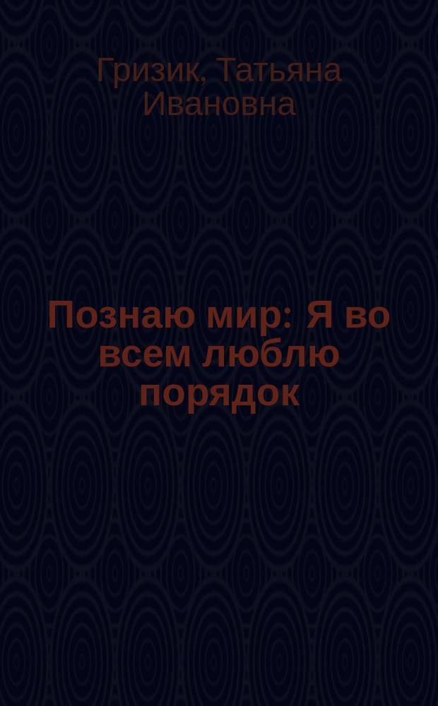 Познаю мир : Я во всем люблю порядок : Развивающая кн. для детей сред. дошк. возраста