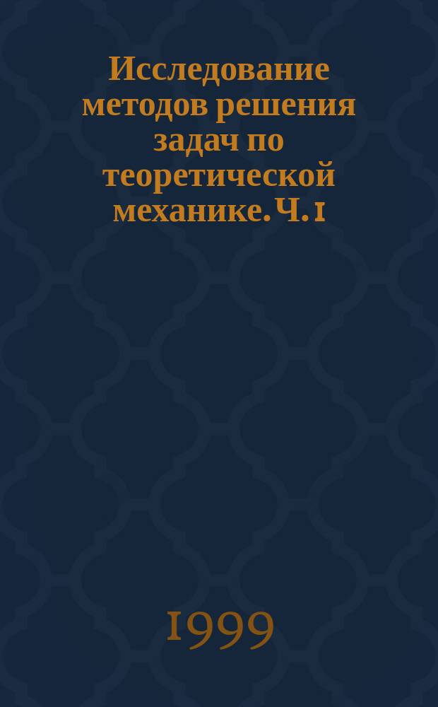 Исследование методов решения задач по теоретической механике. Ч. 1 : Статика