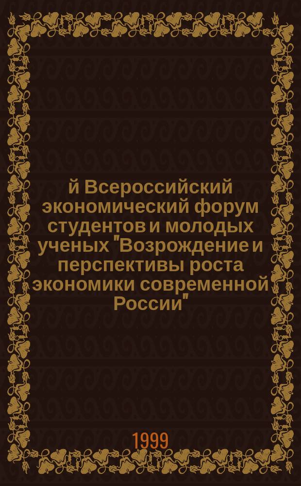 2-й Всероссийский экономический форум студентов и молодых ученых "Возрождение и перспективы роста экономики современной России", 19-20 окт. 1999 г. : Материалы форума