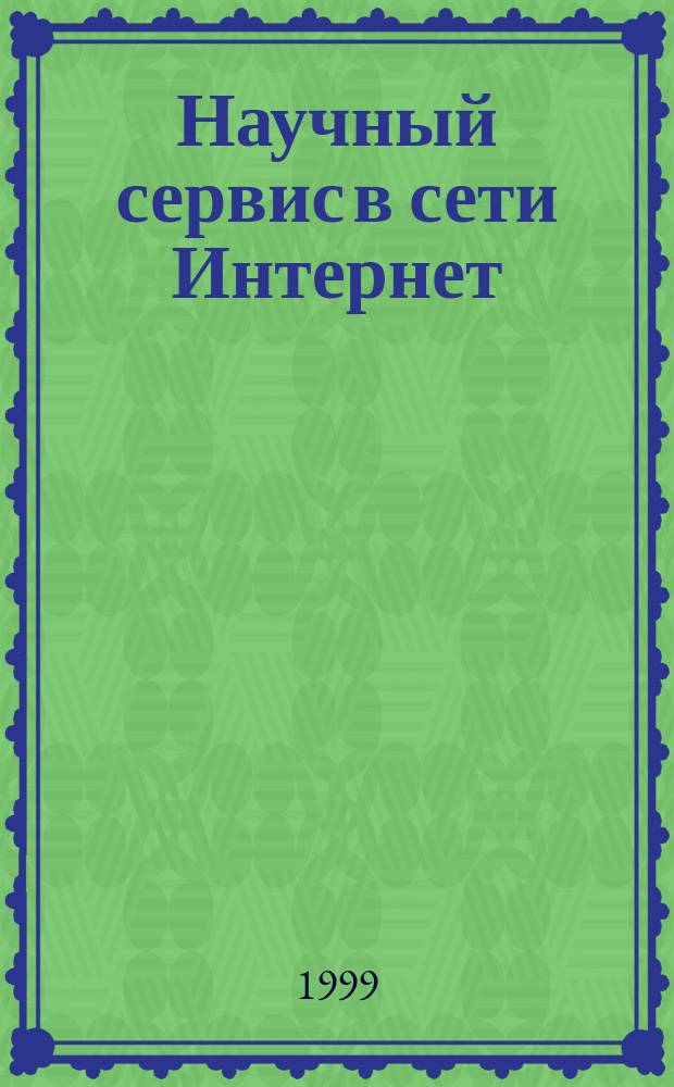 Научный сервис в сети Интернет : Тез. докл. Всерос. науч. конф. (20-25 сент. 1999 г., г. Новороссийск)