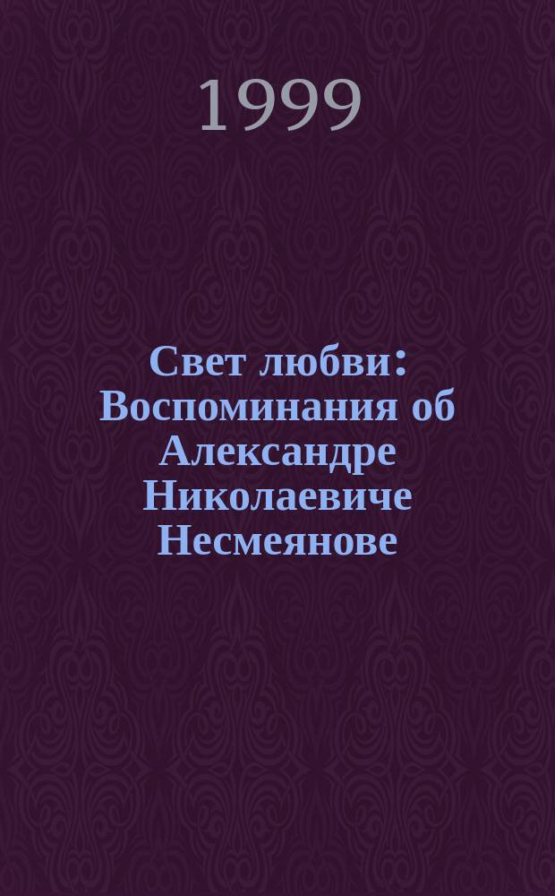 Свет любви : Воспоминания об Александре Николаевиче Несмеянове