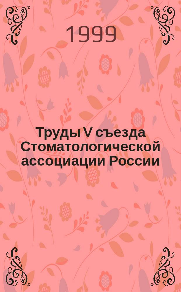 Труды V съезда Стоматологической ассоциации России : (Москва, 14-17 сент. 1999 г.)