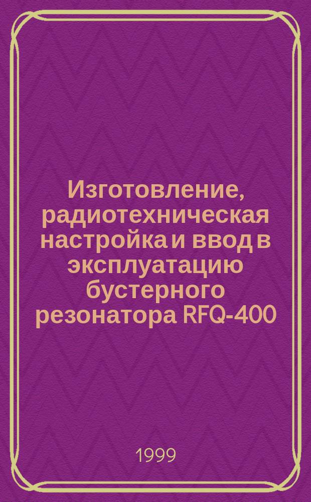 Изготовление, радиотехническая настройка и ввод в эксплуатацию бустерного резонатора RFQ-400
