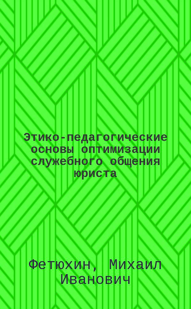 Этико-педагогические основы оптимизации служебного общения юриста : Учеб.-метод. пособие