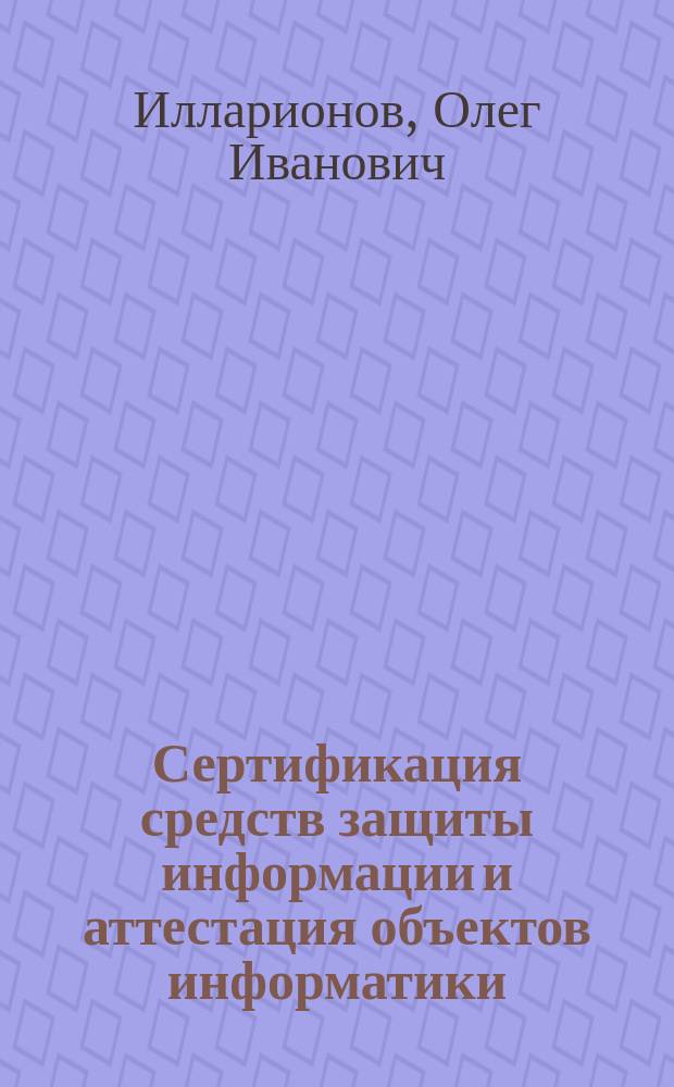 Сертификация средств защиты информации и аттестация объектов информатики : Учеб. пособие