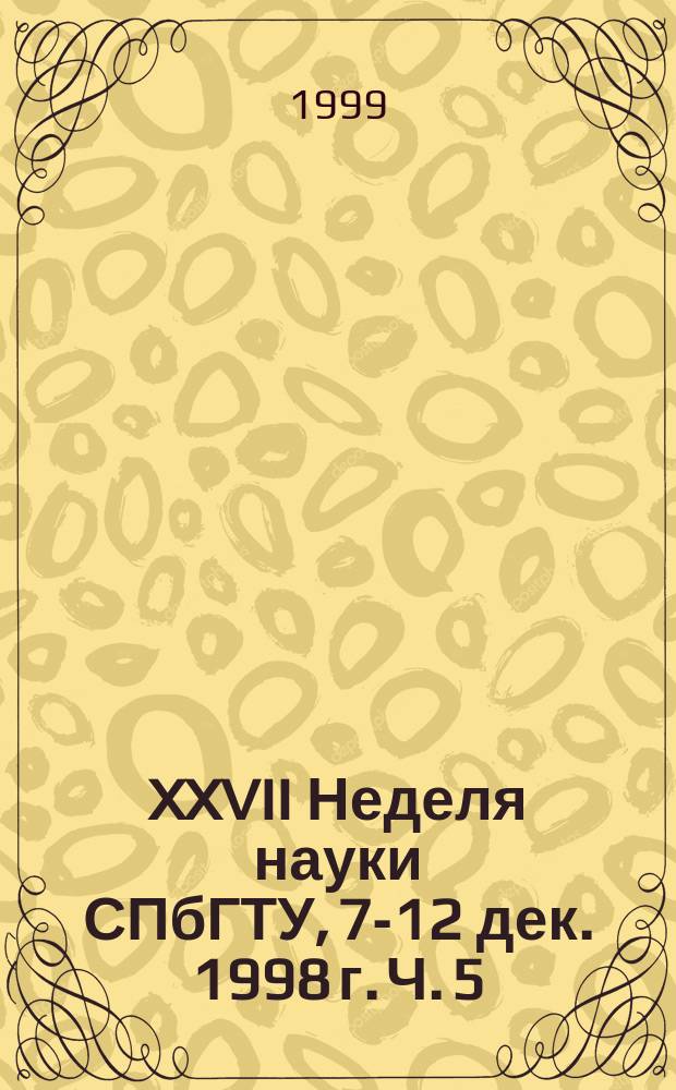 XXVII Неделя науки СПбГТУ, 7-12 дек. 1998 г. Ч. 5 : (Радиофизический и физико-технический факультеты)