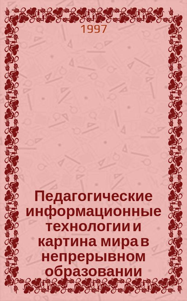 Педагогические информационные технологии и картина мира в непрерывном образовании : (Информол. аспект) : Учеб. пособие