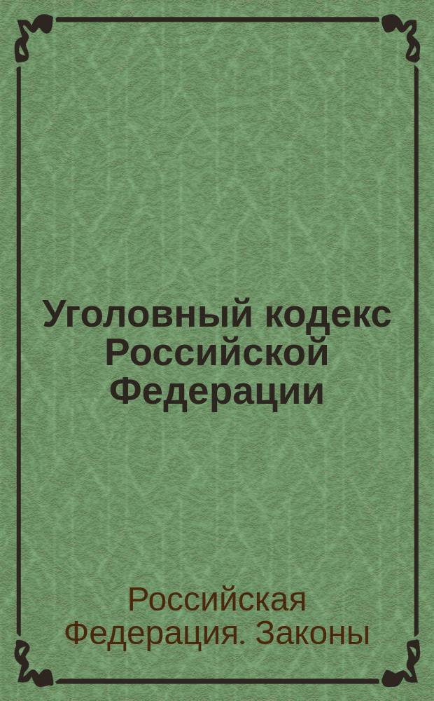 Уголовный кодекс Российской Федерации : Принят Гос. Думой 24 мая 1996 г. : Одобрен Советом Федерации 5 июня 1996 г. : Подписан президентом РФ 13 июня 1996 г.