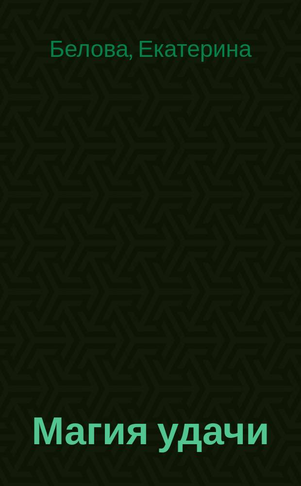 Магия удачи : Заговоры, молитвы, ритуалы : Как открыть жизнен. путь
