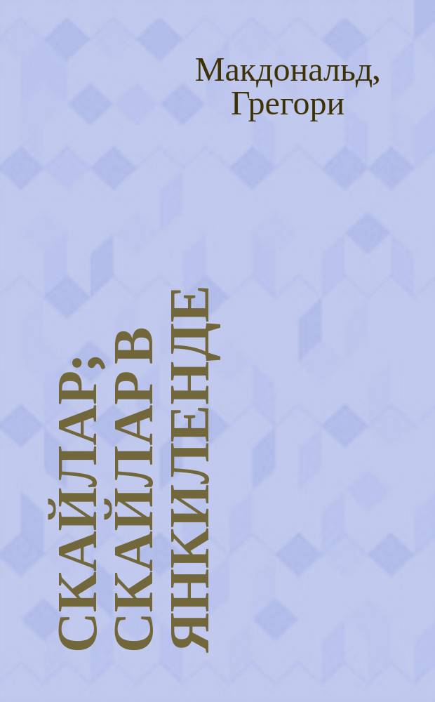 Скайлар; Скайлар в Янкиленде: Детектив. романы / Грегори Макдональд; Пер. с англ. В. Вебера