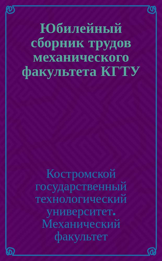 Юбилейный сборник трудов механического факультета КГТУ : К 60-летию образования мех. фак.