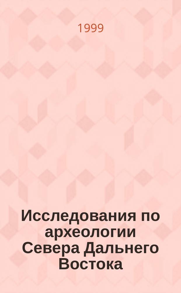 Исследования по археологии Севера Дальнего Востока = Archaeological investigations of Northern Far East : Сб.
