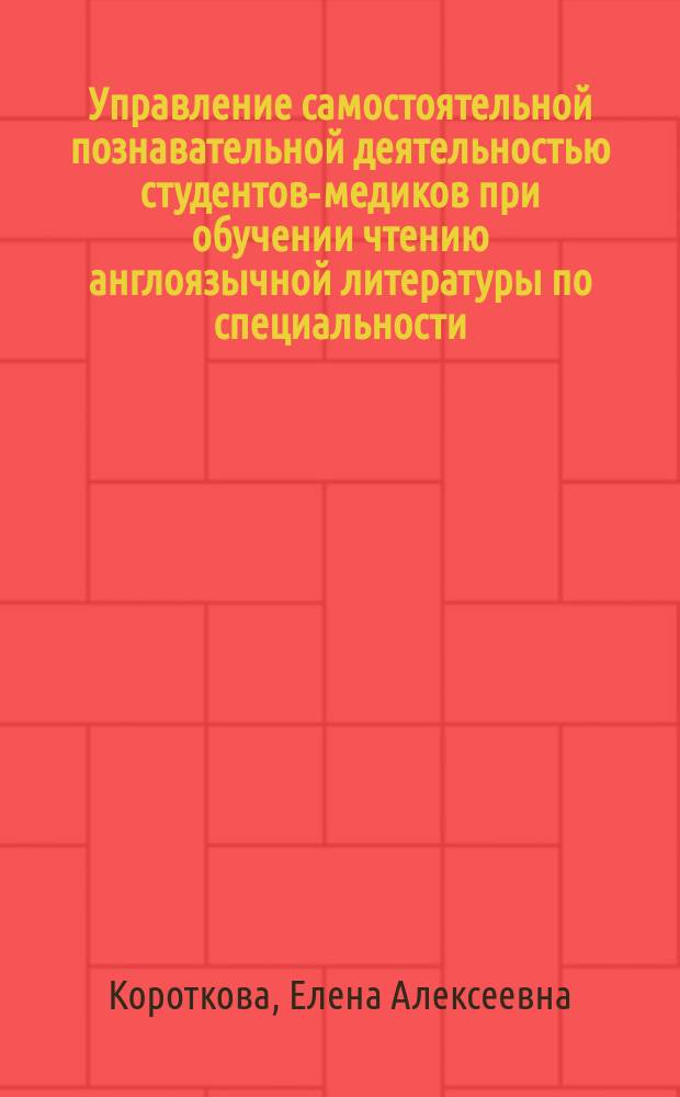 Управление самостоятельной познавательной деятельностью студентов-медиков при обучении чтению англоязычной литературы по специальности = How to manage an independent students' cognitive activity while teaching to read authentic medical texts : Учеб. пособие для студентов мед. ун-тов