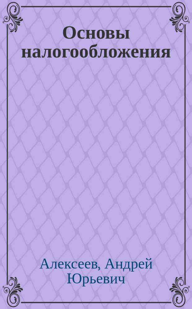 Основы налогообложения : Учеб. пособие : Для студентов спец. 061100 оч. и заоч. форм обучения