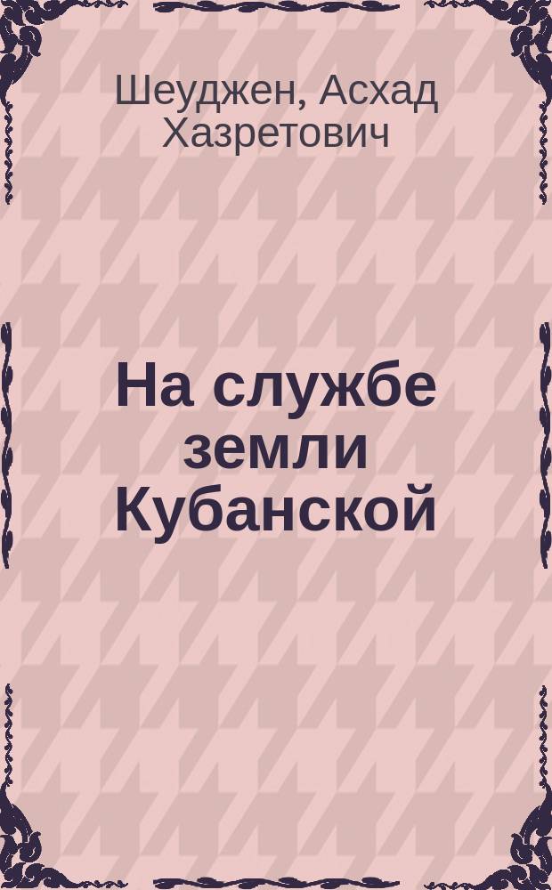 На службе земли Кубанской : Биогр. очерки об ученых-аграрниках