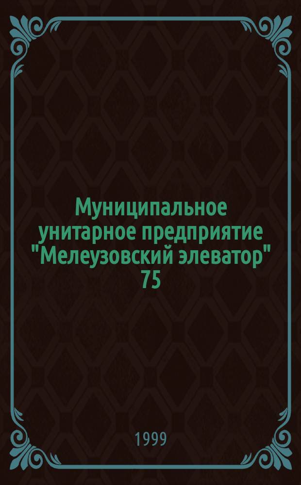 Муниципальное унитарное предприятие "Мелеузовский элеватор" 75 : История элеватора, сост. из рассказов ветеранов