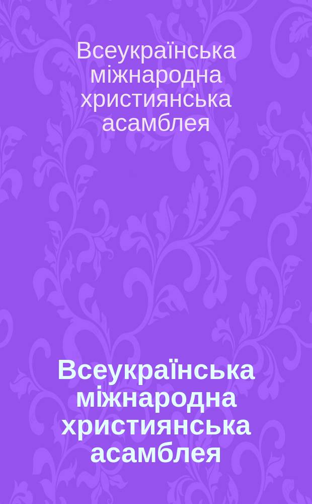 Всеукраïнська мiжнародна християнська асамблея : Наук.-практ. конф., Киïв, 17-18 лют. 1998р. : Доп., повiдомл