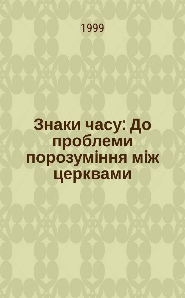 Знаки часу : До проблеми порозумiння мiж церквами : Зб.