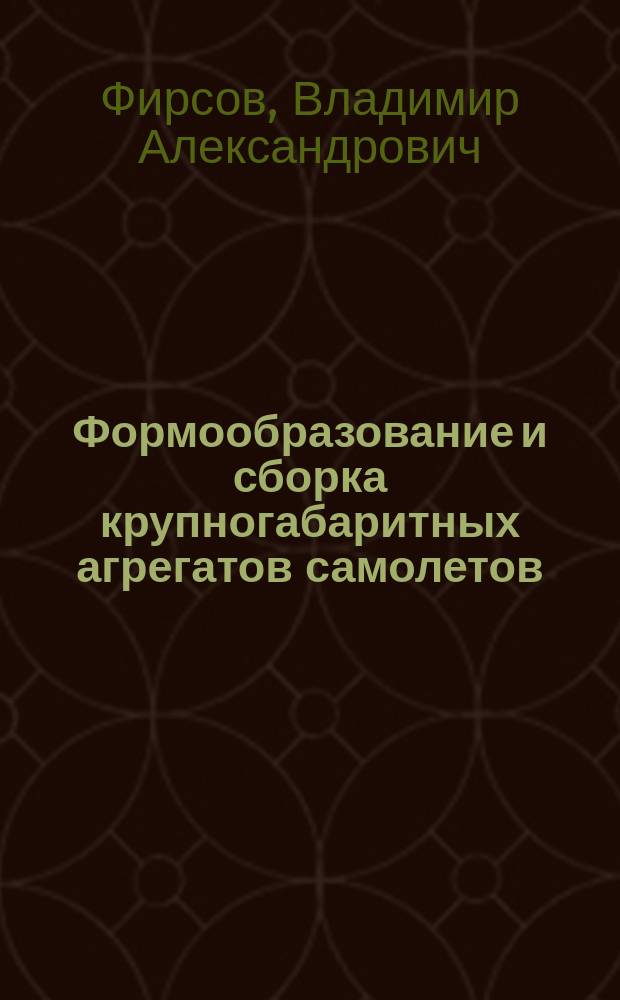 Формообразование и сборка крупногабаритных агрегатов самолетов : Учеб. пособие для студентов, обучающихся по спец. "Самолето- и вертолетостроение"