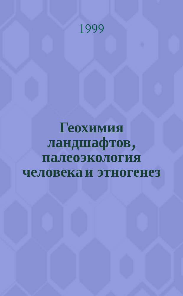 Геохимия ландшафтов, палеоэкология человека и этногенез = Geochemistry of Landscapes, Paleoecology of Man and Ethnogenesis : Тез. Междунар. симпоз., 6-11 сент. 1999 г