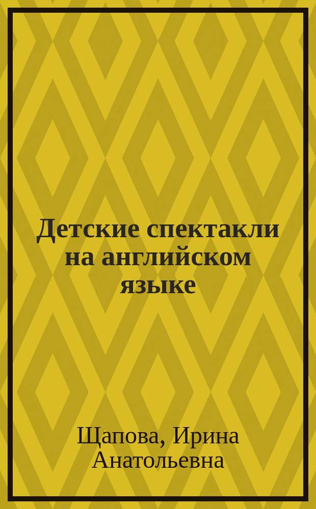 Детские спектакли на английском языке : Для учителей англ. яз., учащихся 5-6 кл. сред. шк., 3-4 кл. шк. с углубл. изуч. англ. яз., лицеев, гимназий