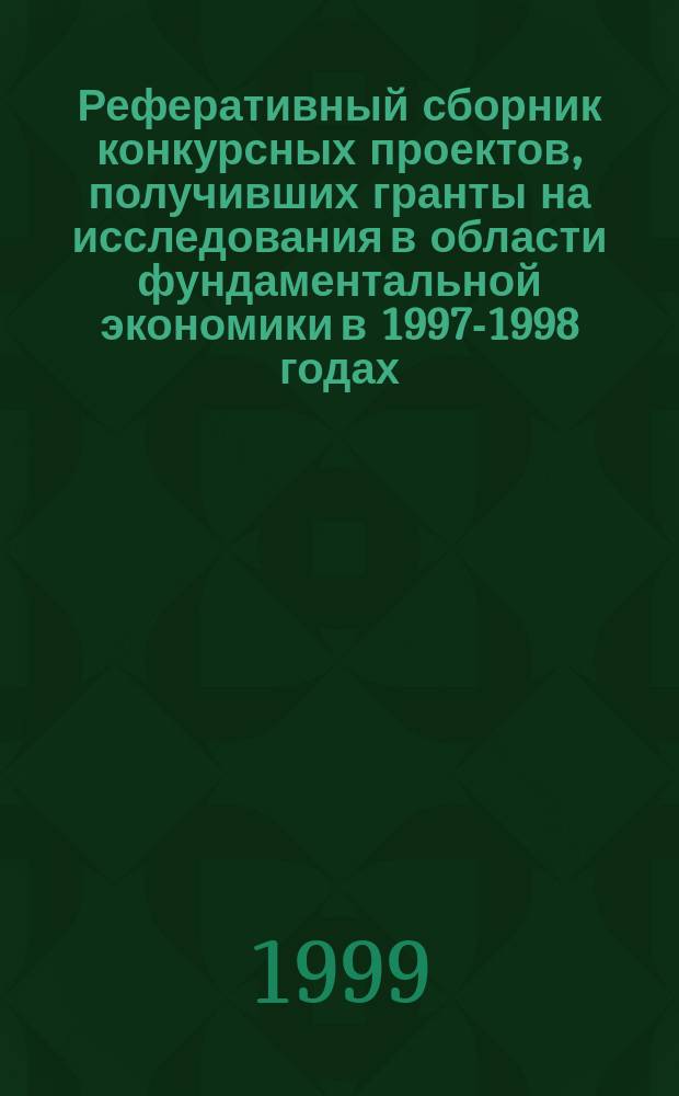Реферативный сборник конкурсных проектов, получивших гранты на исследования в области фундаментальной экономики в 1997-1998 годах
